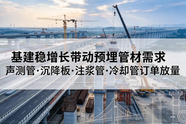田家庵基建稳增长带动预埋监测管材需求，声测管、沉降板、注浆管订单持续放量